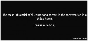 ... factors is the conversation in a child's home. - William Temple