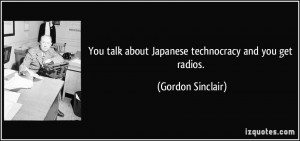 You talk about Japanese technocracy and you get radios. - Gordon ...