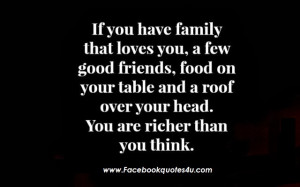 If you have family that loves you, a few good friends, food on your ...