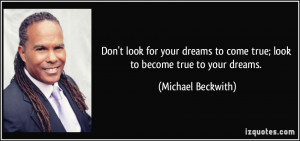 Don't look for your dreams to come true; look to become true to your ...