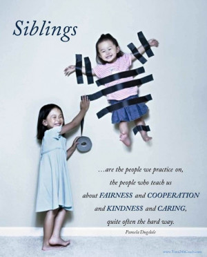 Siblings are the people we practice on the people who teach us about