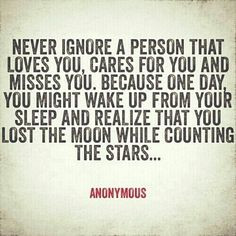 loves you, cares for you adn misses you. because one day you might ...