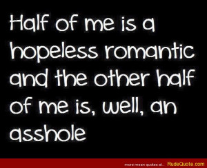 Half of me is a hopeless romantic and the other half of me is, well ...