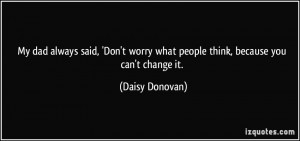 ... worry what people think, because you can't change it. - Daisy Donovan