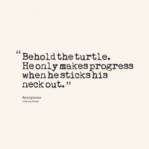 Quotes Picture: behold the turtle he only makes progress when he ...