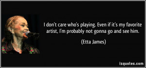 quote-i-don-t-care-who-s-playing-even-if-it-s-my-favorite-artist-i-m ...