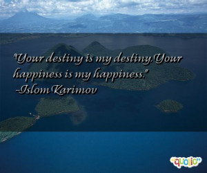 Your destiny is my destiny. Your happiness is my happiness. -Islom ...