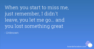 you start to miss me, just remember, I didn't leave, you let me go ...