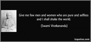 Give me few men and women who are pure and selfless and I shall shake ...