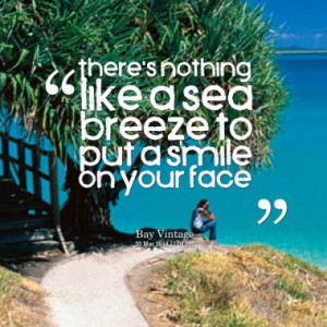 there s nothing like a sea breeze to put a smile on your face quotes ...