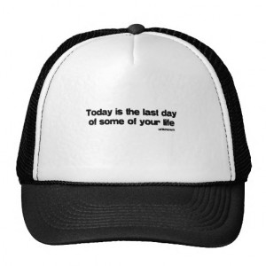 Last Day Of Your Life quote Trucker Hat