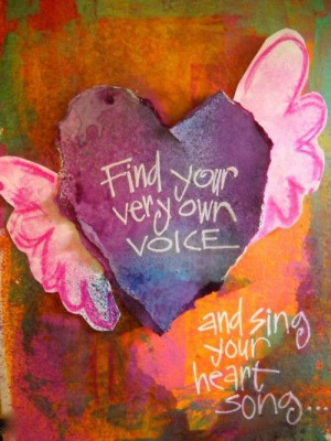 Find your own voice and sing your heart song...