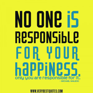 ... is responsible for your happiness, only you are responsible for it