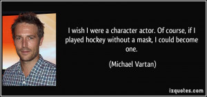 wish I were a character actor. Of course, if I played hockey without ...