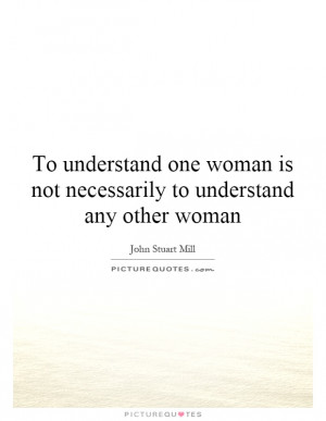 ... understand one woman is not necessarily to understand any other woman