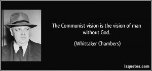 The Communist vision is the vision of man without God. - Whittaker ...