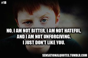 No, I am not bitter, I am not hateful, and I am not unforgiving. I ...