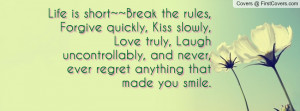 Life is short~~Break the rules, Forgive quickly, Kiss slowly, Love ...