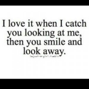love i when i catch you looking at me then you smile and look away