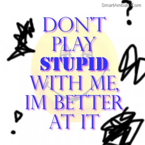 Im With Stupid Wallpapers Dont play stupid with me i am