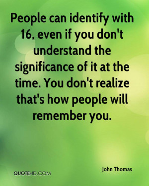 People can identify with 16, even if you don't understand the ...