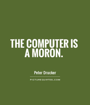 The Computer Is A Moron - Computer Quote