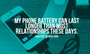 My phone battery can last longer than most relationships these days.