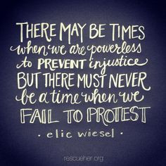 ... be a time when we fail to protest. - Elie Wiesel via rescueher.org