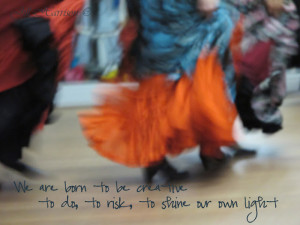 We are born to be creative, to do, to risk, to shine our own light.