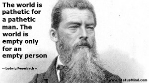 The world is pathetic for a pathetic man. The world is empty only for ...