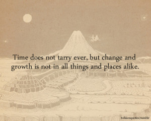 Time does not tarry ever, but change and growth is not in all things ...