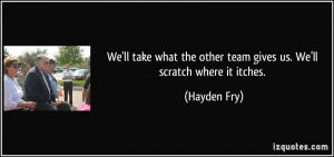 We'll take what the other team gives us. We'll scratch where it itches ...