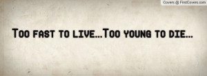 Too fast to live...Too young to die Profile Facebook Covers