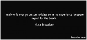 so in my experience I prepare myself for the beach. - Lisa Snowdon