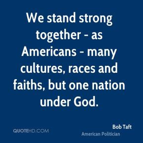 Bob Taft - We stand strong together - as Americans - many cultures ...