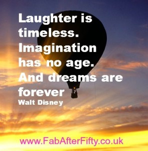 Laughter is timeless. Imagination has no age. Dreams are forever ...