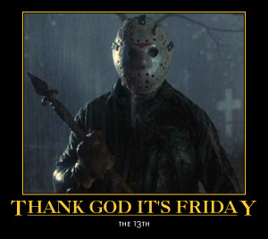 Thank God its friday....the 13th
