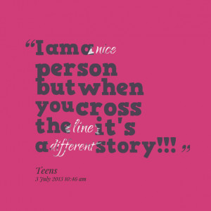 Quotes Picture: i am a nice person but when you cross the line it's a ...