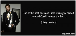 ... there was a guy named Howard Cosell. He was the best. - Larry Holmes