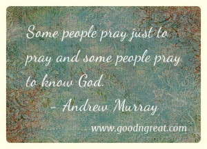 Some people pray just to pray and some people pray to know God ...