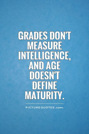 ... measure intelligence, and age doesn't define maturity Picture Quote #1