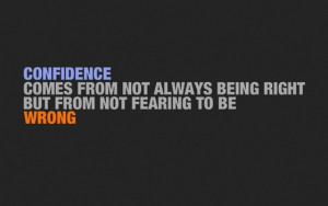 ... comes from not always being right but from not fearing to be wrong