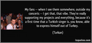My fans -- when I see them somewhere, outside my concerts -- I get ...