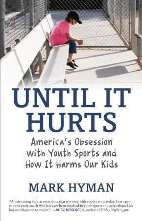 ... Hurts: America's Obsession with Youth Sports and How It Harms Our Kids
