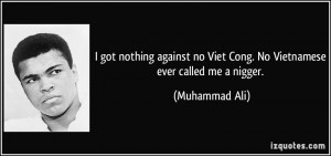 ... no Viet Cong. No Vietnamese ever called me a nigger. - Muhammad Ali