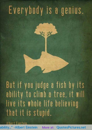 But if you judge a fish by its ability…” -Albert Einstein ...