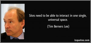 ... be able to interact in one single, universal space. - Tim Berners Lee