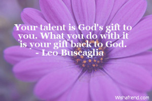... is God's gift to you. What you do with it is your gift back to God