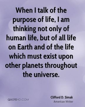 Clifford D. Simak - When I talk of the purpose of life, I am thinking ...