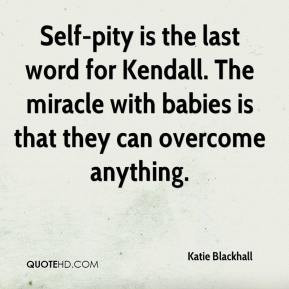 Self-pity is the last word for Kendall. The miracle with babies is ...